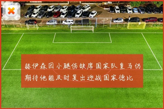 赫伊森因小腿伤缺席国家队皇马仍期待他能及时复出迎战国家德比