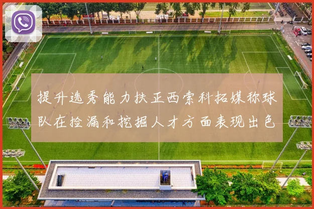 提升选秀能力扶正西索科拓媒称球队在捡漏和挖掘人才方面表现出色