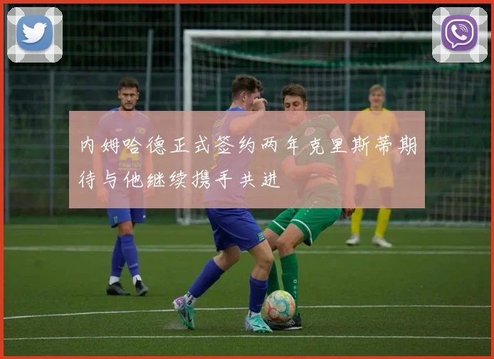 内姆哈德正式签约两年克里斯蒂期待与他继续携手共进