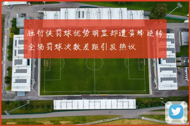 独行侠罚球优势明显却遭黄蜂逆转全场罚球次数差距引发热议