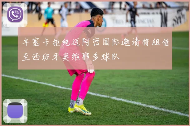 丰塞卡拒绝迈阿密国际邀请将租借至西班牙奥维耶多球队