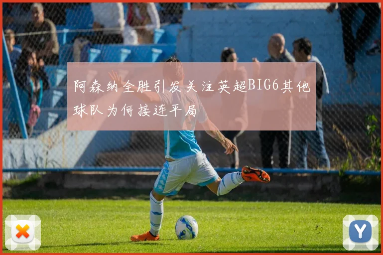 阿森纳全胜引发关注英超BIG6其他球队为何接连平局