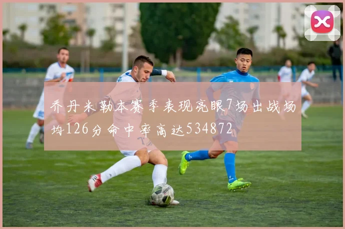 乔丹米勒本赛季表现亮眼7场出战场均126分命中率高达534872