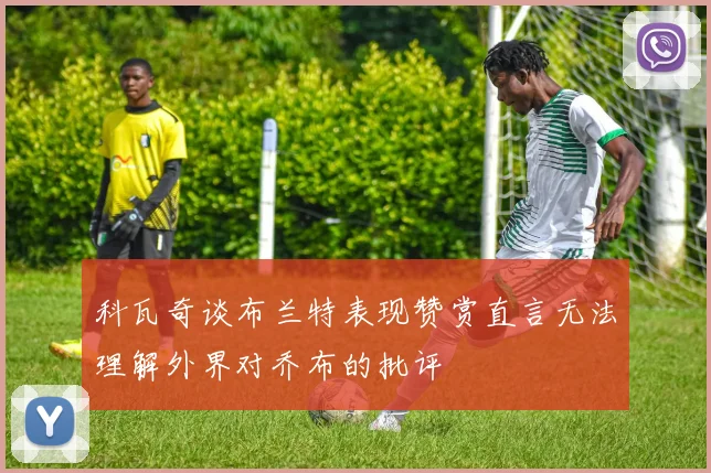 科瓦奇谈布兰特表现赞赏直言无法理解外界对乔布的批评