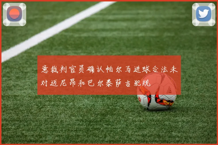 意裁判官员确认帕尔马进球合法未对迈尼昂和巴尔泰萨吉犯规