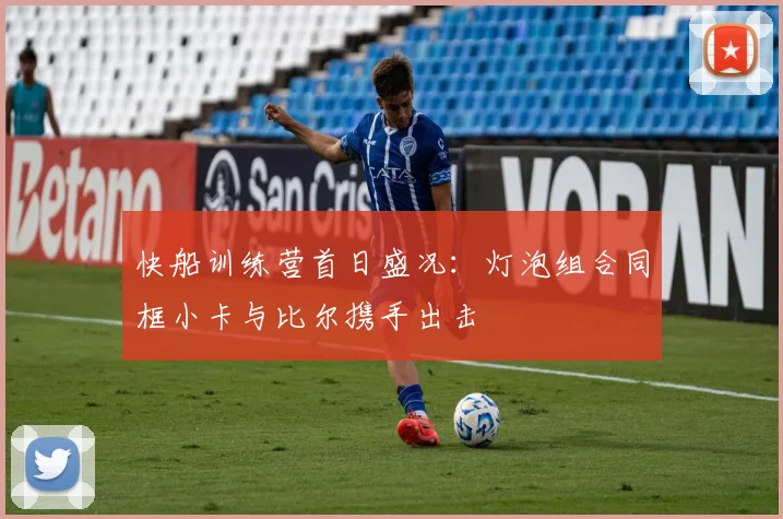 快船训练营首日盛况：灯泡组合同框小卡与比尔携手出击
