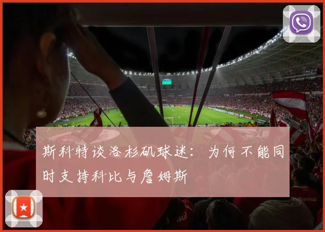 斯科特谈洛杉矶球迷：为何不能同时支持科比与詹姆斯