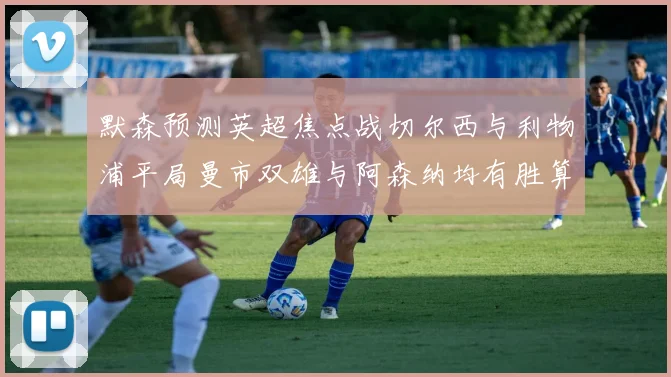 默森预测英超焦点战切尔西与利物浦平局曼市双雄与阿森纳均有胜算