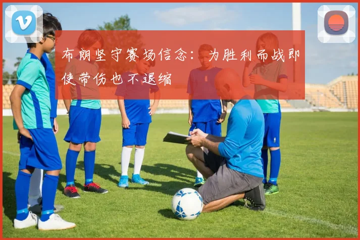 布朗坚守赛场信念：为胜利而战即使带伤也不退缩