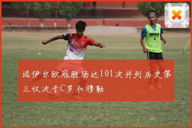 诺伊尔欧冠胜场达101次并列历史第三仅次于C罗和穆勒